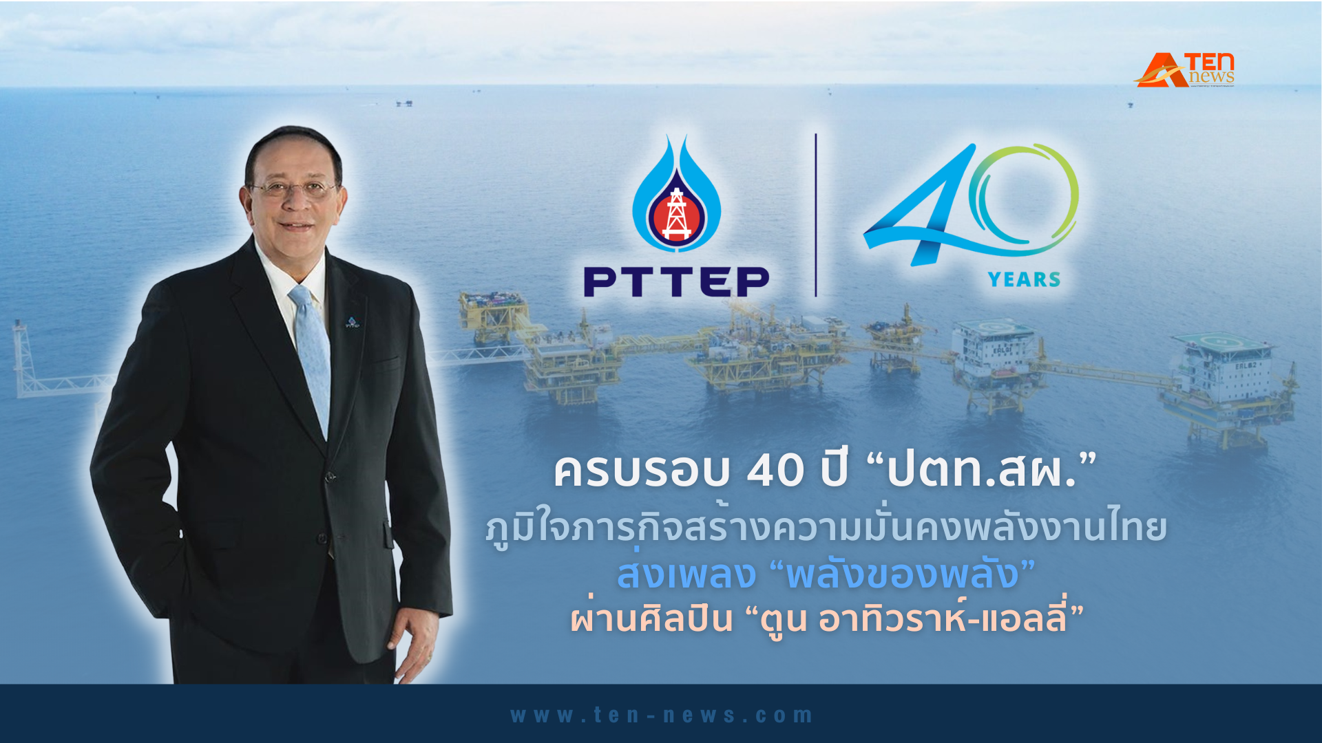 ครบรอบ 40 ปี “ปตท.สผ.” ภูมิใจภารกิจสร้างความมั่นคงพลังงานไทย