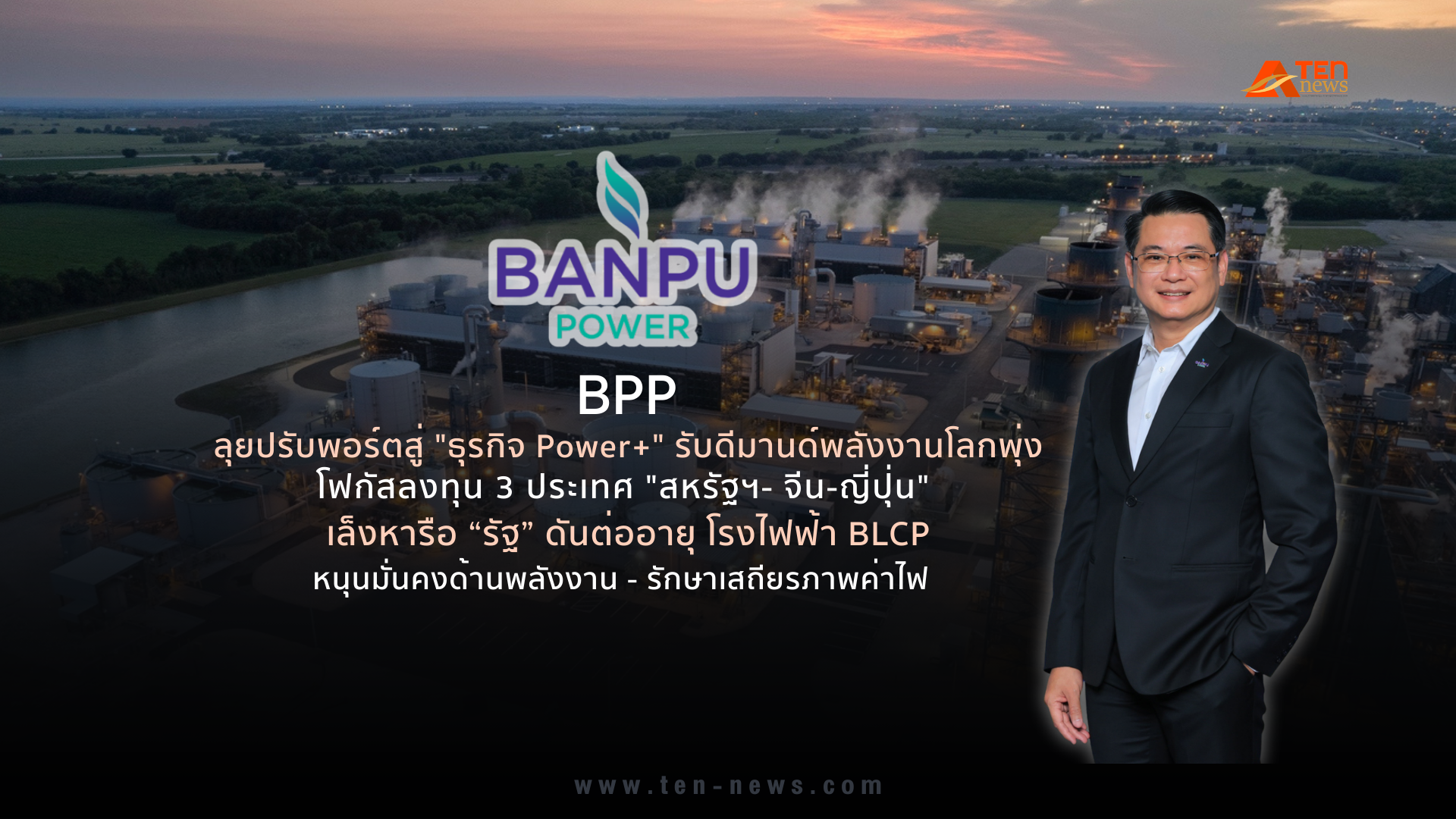 BPP ลุยปรับพอร์ตสู่ "ธุรกิจ Power+" รับดีมานด์พลังงานโลกพุ่ง โฟกัสลงทุน 3 ประเทศ "สหรัฐฯ- จีน-ญี่ปุ่น"