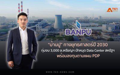 บ้านปู กางยุทธศาสตร์ปี 2030 ทุ่มงบ 3,000 ล้านเหรียญฯ ปักหมุด Data Center สหรัฐฯ พร้อมลงทุนตามแผน PDP
