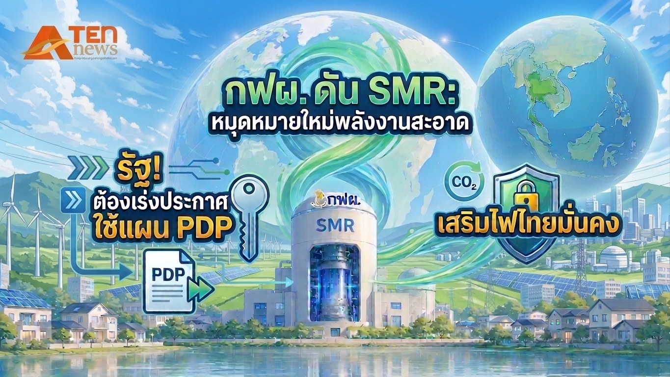 กฟผ. ดัน SMR หมุดหมายใหม่พลังงานสะอาด เสริมไฟไทยมั่นคง รัฐ! ต้องเร่งประกาศใช้แผน PDP